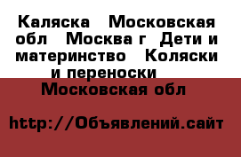 Каляска - Московская обл., Москва г. Дети и материнство » Коляски и переноски   . Московская обл.